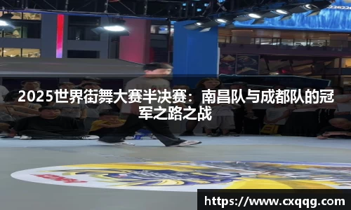 2025世界街舞大赛半决赛：南昌队与成都队的冠军之路之战
