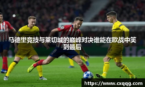 马德里竞技与莱切城的巅峰对决谁能在欧战中笑到最后