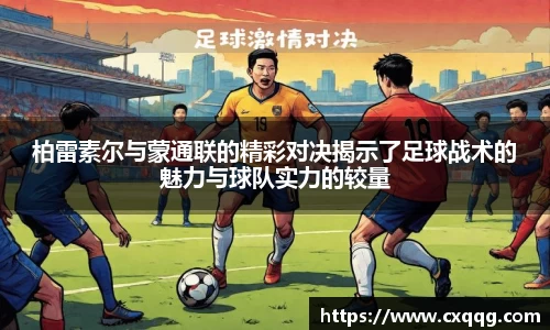 柏雷素尔与蒙通联的精彩对决揭示了足球战术的魅力与球队实力的较量