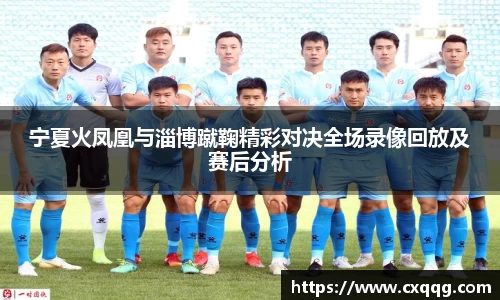 宁夏火凤凰与淄博蹴鞠精彩对决全场录像回放及赛后分析