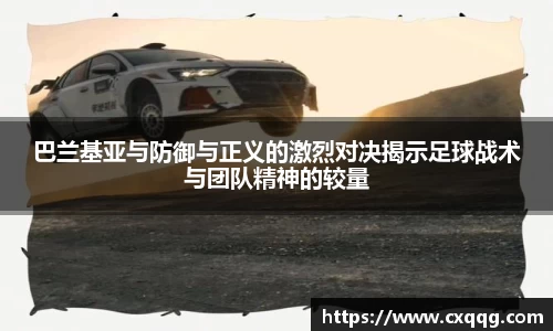 巴兰基亚与防御与正义的激烈对决揭示足球战术与团队精神的较量