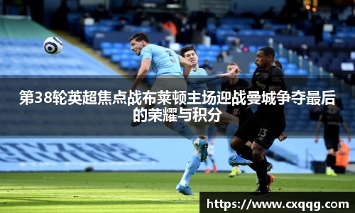 第38轮英超焦点战布莱顿主场迎战曼城争夺最后的荣耀与积分